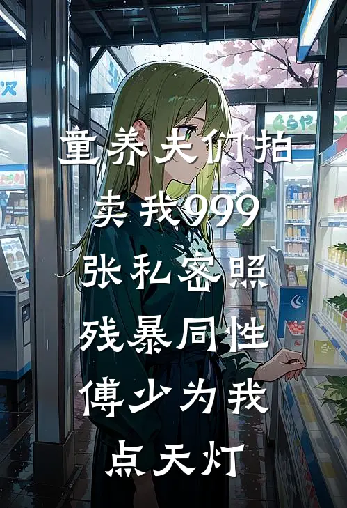 童养夫们拍卖我999张私密照，残暴同性傅少为我点天灯