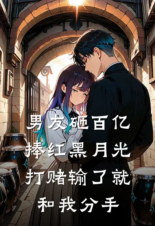 男友砸百亿捧红黑月光，打赌输了就和我分手