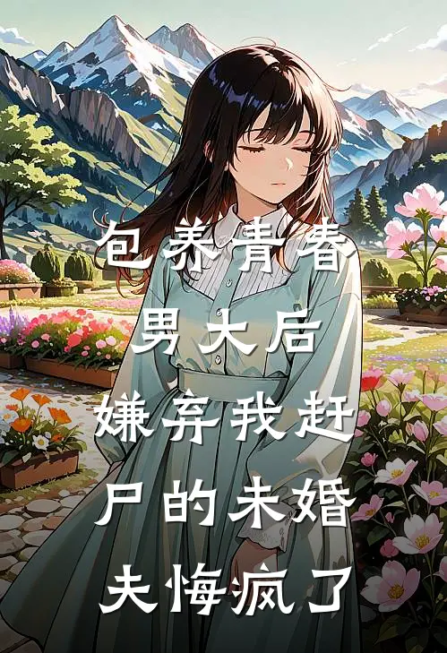 包养青春男大后，嫌弃我赶尸的未婚夫悔疯了