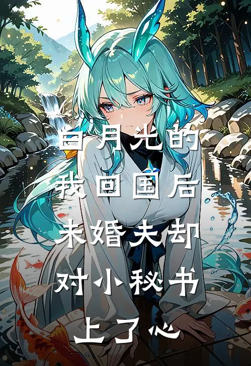 白月光的我回国后，未婚夫却对小秘书上了心
