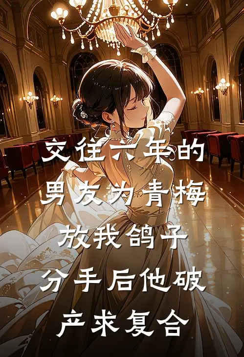 交往六年的男友为青梅放我鸽子，分手后他破产求复合