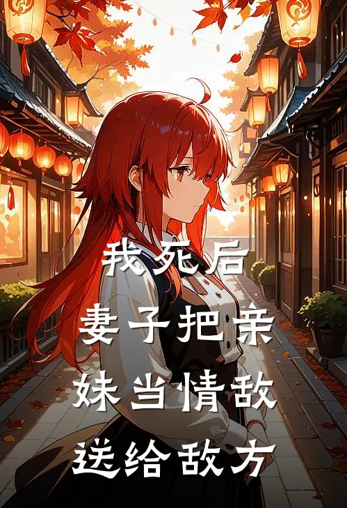我死后，妻子把亲妹当情敌送给敌方