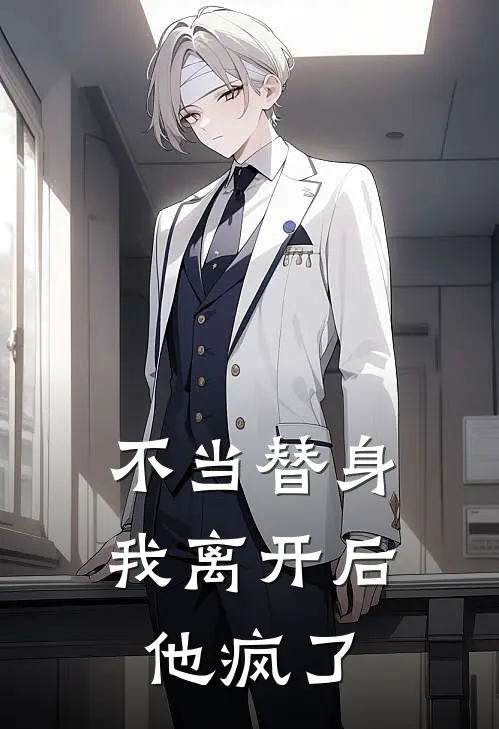 不当替身，我离开后，他疯了