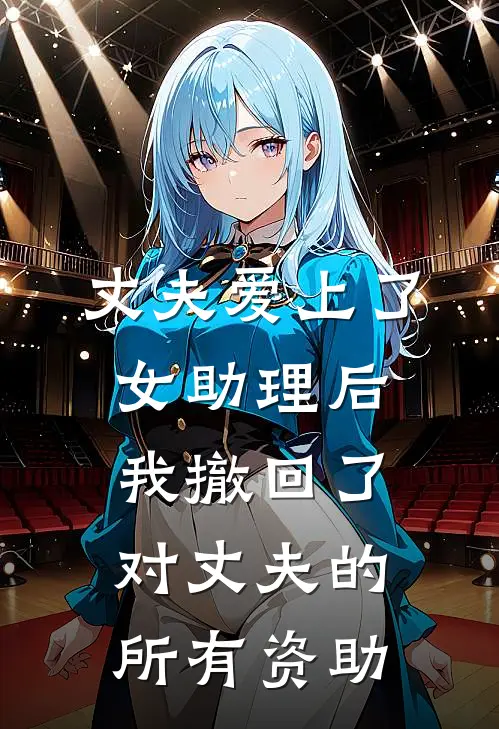 丈夫爱上了女助理后，我撤回了对丈夫的所有资助