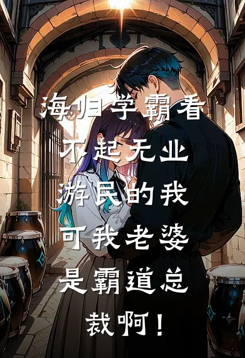 海归学霸看不起无业游民的我，可我老婆是霸道总裁啊！