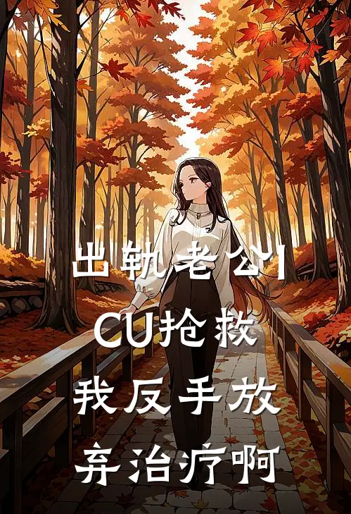 出轨老公ICU抢救，我反手放弃治疗啊