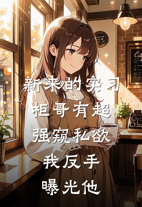 新来的实习柜哥有超强窥私欲，我反手曝光他