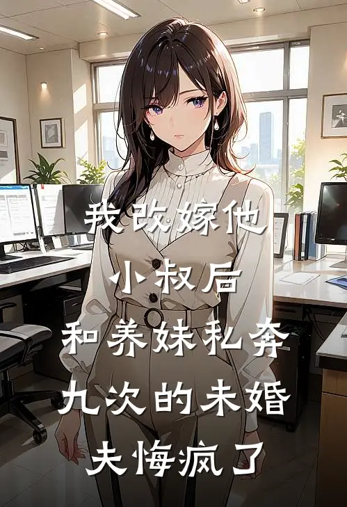 我改嫁他小叔后，和养妹私奔九次的未婚夫悔疯了