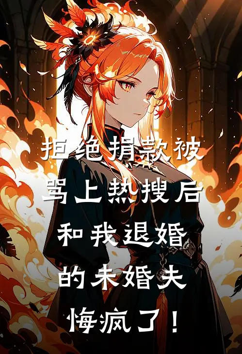 拒绝捐款被骂上热搜后，和我退婚的未婚夫悔疯了！