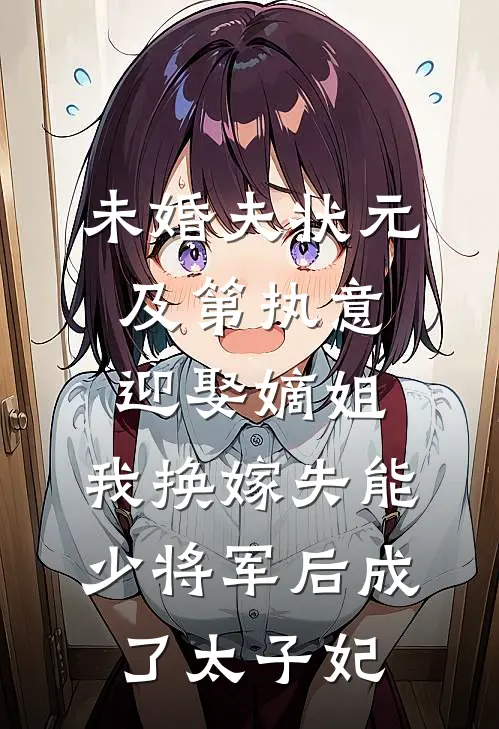 未婚夫状元及第执意迎娶嫡姐，我换嫁失能少将军后成了太子妃