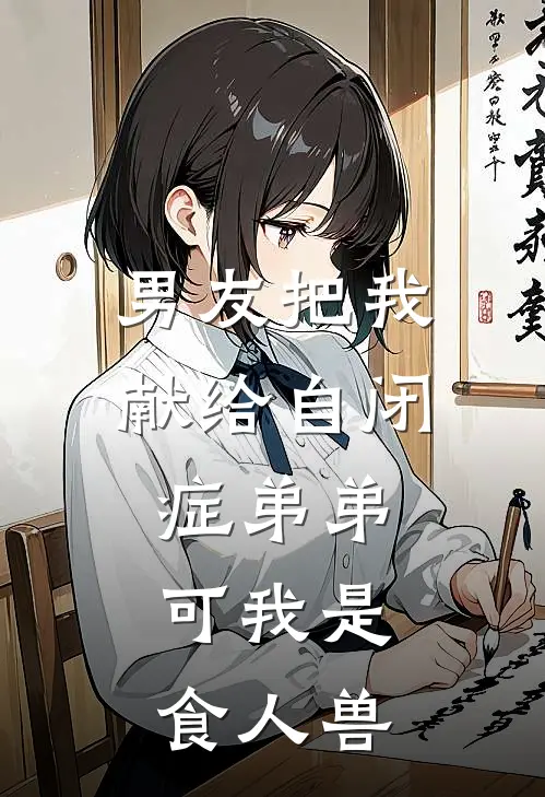 男友把我献给自闭症弟弟，可我是食人兽