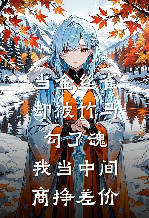 乔知江驰（当金丝雀却被竹马勾了魂，我当中间商挣差价）免费阅读无弹窗_当金丝雀却被竹马勾了魂，我当中间商挣差价乔知江驰全文免费阅读无弹窗大结局